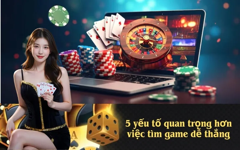 5 yếu tố quan trọng hơn việc tìm game dễ thắng