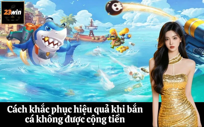 Cách khắc phục hiệu quả khi bắn cá không được cộng tiền