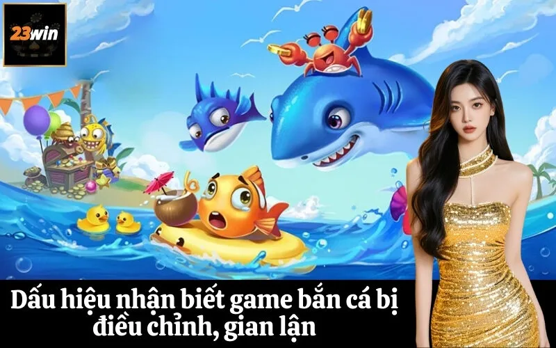 Dấu hiệu nhận biết game bắn cá bị điều chỉnh, gian lận