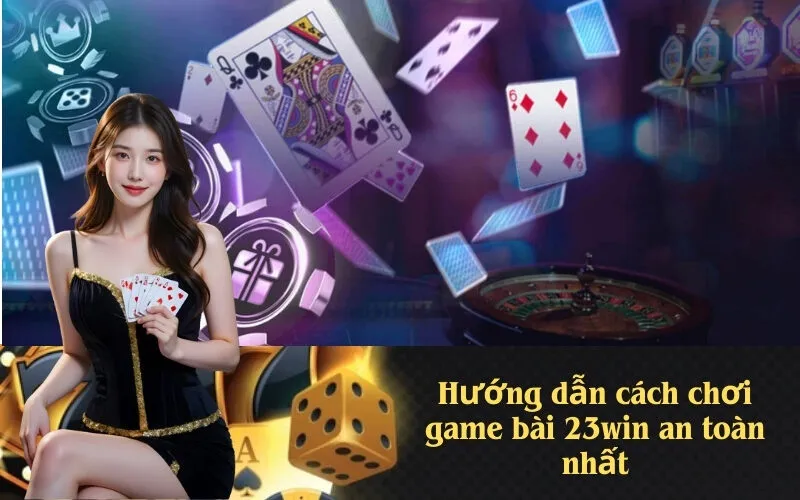 Hướng dẫn cách chơi game bài 23win an toàn nhất