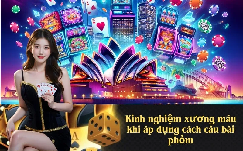 Kinh nghiệm xương máu khi áp dụng cách câu bài phỏm