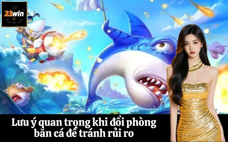 Lưu ý quan trọng khi đổi phòng bắn cá để tránh rủi ro